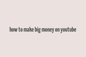 how to make big money on youtube