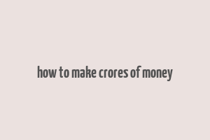 how to make crores of money