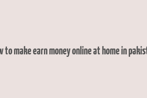 how to make earn money online at home in pakistan