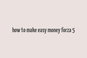 how to make easy money forza 5