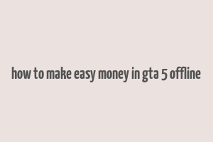 how to make easy money in gta 5 offline