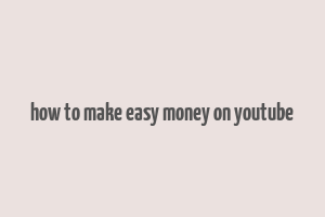 how to make easy money on youtube