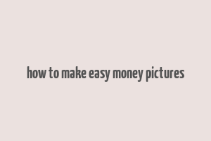 how to make easy money pictures