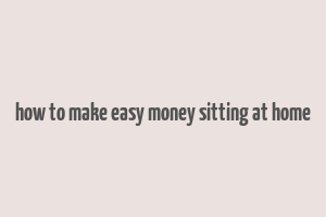 how to make easy money sitting at home