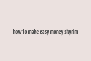 how to make easy money skyrim