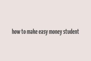 how to make easy money student