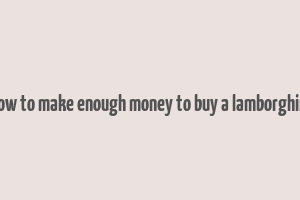 how to make enough money to buy a lamborghini