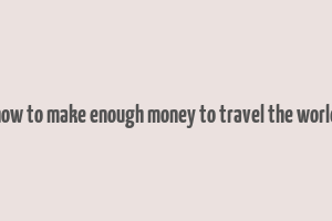 how to make enough money to travel the world