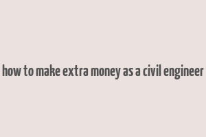 how to make extra money as a civil engineer