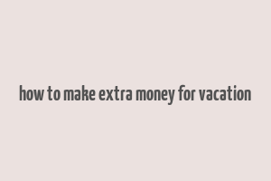 how to make extra money for vacation