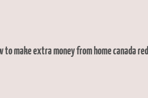 how to make extra money from home canada reddit