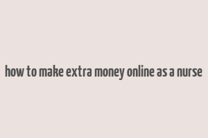 how to make extra money online as a nurse