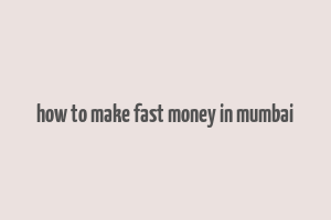 how to make fast money in mumbai