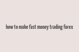 how to make fast money trading forex