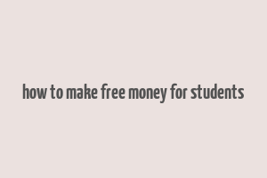 how to make free money for students