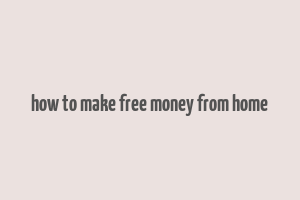 how to make free money from home