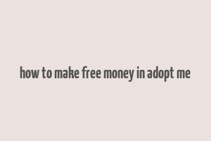 how to make free money in adopt me