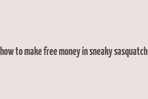 how to make free money in sneaky sasquatch