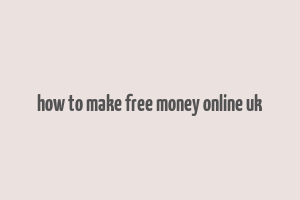 how to make free money online uk