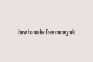 how to make free money uk