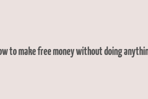 how to make free money without doing anything