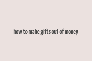 how to make gifts out of money