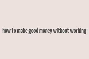 how to make good money without working