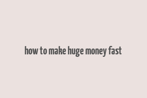 how to make huge money fast