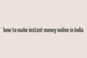 how to make instant money online in india