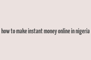 how to make instant money online in nigeria