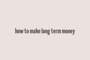 how to make long term money