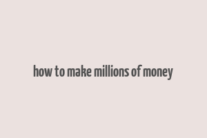 how to make millions of money