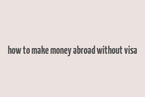 how to make money abroad without visa