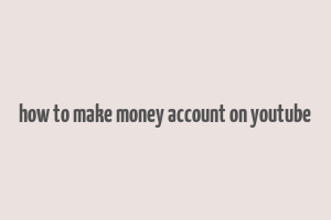 how to make money account on youtube