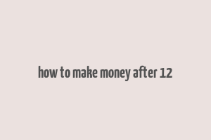 how to make money after 12