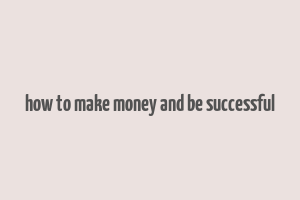 how to make money and be successful