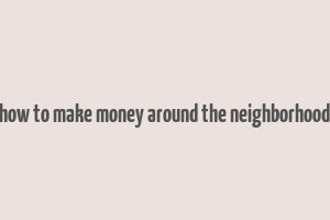 how to make money around the neighborhood