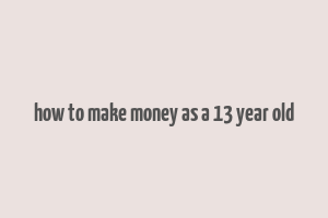 how to make money as a 13 year old