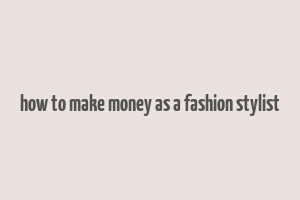 how to make money as a fashion stylist