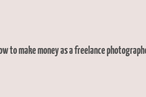 how to make money as a freelance photographer