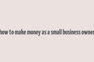 how to make money as a small business owner