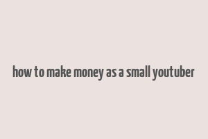 how to make money as a small youtuber