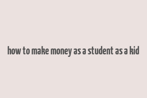 how to make money as a student as a kid