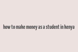 how to make money as a student in kenya