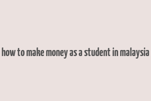 how to make money as a student in malaysia