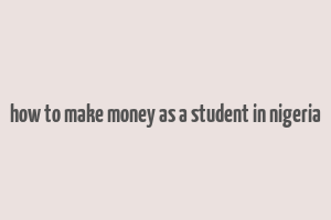 how to make money as a student in nigeria