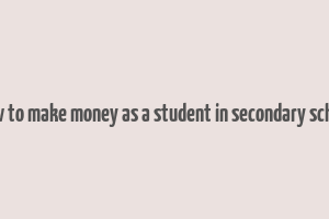 how to make money as a student in secondary school