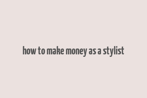 how to make money as a stylist