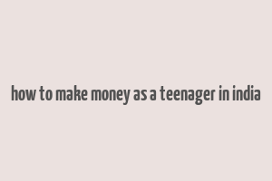 how to make money as a teenager in india