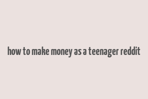 how to make money as a teenager reddit